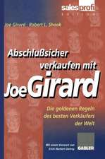 Abschlußsicher verkaufen mit Joe Girard: Die goldenen Regeln des besten Verkäufers der Welt