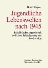 Jugendliche Lebenswelten nach 1945: Sozialistische Jugendarbeit zwischen Selbstdeutung und Reeducation