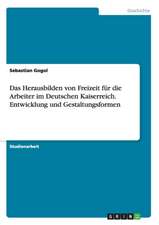 Das Herausbilden von Freizeit für die Arbeiter im Deutschen Kaiserreich. Entwicklung und Gestaltungsformen