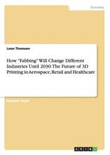 How "Fabbing" Will Change Different Industries Until 2030. the Future of 3D Printing in Aerospace, Retail and Healthcare