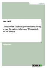 Die Hutterer. Erziehung Und Berufsbildung in Den Gemeinschaften Der Wiedertaufer Im Mittelalter