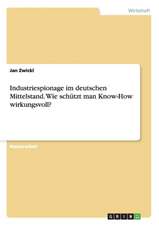 Industriespionage im deutschen Mittelstand. Wie schützt man Know-How wirkungsvoll?