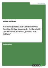 Wie steht Johanna zur Gewalt? Bertolt Brechts "Heilige Johanna der Schlachthöfe" und Friedrich Schillers "Johanna von Orléans"