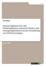 Immaterialgüterrechte und Objektreplikation. Juristische Risiken und Lösungsmöglichkeiten bei der Vermarktung von 3D-Druckvorlagen