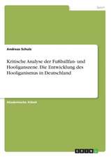 Kritische Analyse der Fußballfan- und Hooliganszene. Die Entwicklung des Hooliganismus in Deutschland