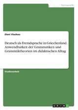 Deutsch als Fremdsprache in Griechenland. Anwendbarkeit der Grammatiken und Grammtiktheorien im didaktischen Alltag