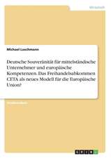 Deutsche Souveränität für mittelständische Unternehmer und europäische Kompetenzen. Das Freihandelsabkommen CETA als neues Modell für die Europäische Union?