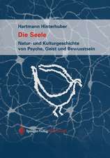 Die Seele: Natur- und Kulturgeschichte von Psyche, Geist und Bewusstsein