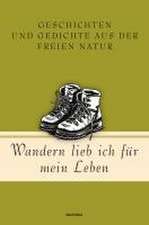 Wandern lieb' ich für mein Leben. Geschichten und Gedichte aus der freien Natur