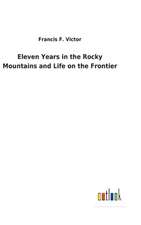 Eleven Years in the Rocky Mountains and Life on the Frontier