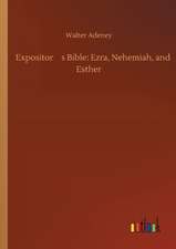 Expositors Bible: Ezra, Nehemiah, and Esther