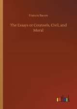 The Essays or Counsels, Civil, and Moral