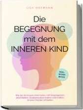 Die Begegnung mit dem inneren Kind: Wie Sie Ihr inneres Kind heilen, mit Vergangenem abschließen, Glaubenssätze ändern und endlich inneren Frieden schließen | inkl. Workbook