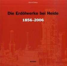 Die Erdölwerke bei Heide in Dithmarschen 1856-2006