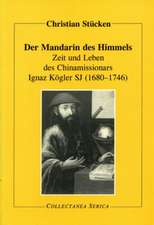 Der Mandarin des Himmels: Zeit und Leben des Chinamissionars Ignaz Kögler SJ (1680-1746)