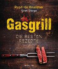 Gasgrill - Die besten Rezepte für Fleisch, Fisch, Gemüse, Desserts, Grillsaucen, Dips, Marinaden u.v.m. Bewusst grillen und genießen