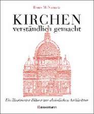 Kirchen - verständlich gemacht. Eine illustrierte und verständliche Baustilkunde zur christlichen Architektur: Kathedralen, Kapellen, Klöstern, Abteien und Tempeln. Mit Grund- und Aufrissen, Detail- und Gesamtansichten