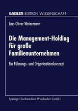 Die Management-Holding für große Familienunternehmen: Ein Führungs- und Organisationskonzept