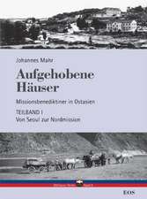 Aufgehobene Häuser. Missionsbenediktiner in Ostasien. Teilband 1: Von Seoul zur Nordmission