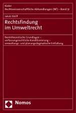 Rechtsfindung Im Umweltrecht: Normtheoretische Grundlagen - Verfassungsrechtliche Konditionierung - Verwaltungs- Und Planungsdogmatische Entfaltung