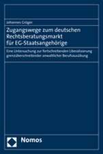 Zugangswege Zum Deutschen Rechtsberatungsmarkt Fur Eg-Staatsangehorige: Eine Untersuchung Zur Fortschreitenden Liberalisierung Grenzuberschreitender A