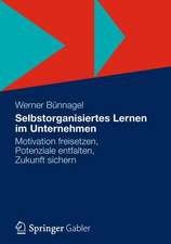 Selbstorganisiertes Lernen im Unternehmen: Motivation freisetzen, Potenziale entfalten, Zukunft sichern