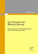 Die Philosophie Des Marcus Garvey: Der Jamaikanische Nationalistenf Hrer Und Die Gr Ndung Der Unia