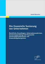 Die Finanzielle Sanierung Von Unternehmen: Rechtliche Grundlagen, Unternehmenskrisen, Sanierungsprufung Und Finanzielle Sanierungsmassnahmen Mit Anwen