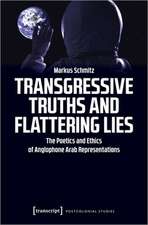 Transgressive Truths and Flattering Lies – The Poetics and Ethics of Anglophone Arab Representations