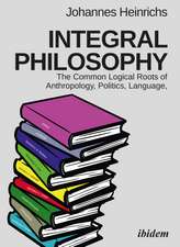 Integral Philosophy: The Common Logical Roots of Anthropology, Politics, Language, and Spirituality