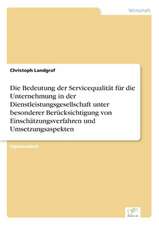 Die Bedeutung der Servicequalität für die Unternehmung in der Dienstleistungsgesellschaft unter besonderer Berücksichtigung von Einschätzungsverfahren und Umsetzungsaspekten