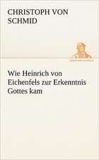 Wie Heinrich Von Eichenfels Zur Erkenntnis Gottes Kam: Erzahlung in Neun Briefen