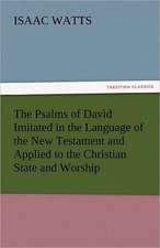 The Psalms of David Imitated in the Language of the New Testament and Applied to the Christian State and Worship