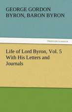 Life of Lord Byron, Vol. 5 with His Letters and Journals: And a Voyage Thither