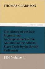 The History of the Rise, Progress and Accomplishment of the Abolition of the African Slave Trade by the British Parliament