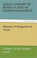 Memoirs of Marguerite de Valois - Volume 1 [Court Memoir Series]: The Autobiography of a Dutch Boy Fifty Years After