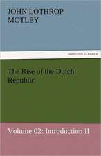 The Rise of the Dutch Republic - Volume 02: Introduction II