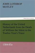 History of the United Netherlands from the Death of William the Silent to the Twelve Year's Truce, 1584-85a