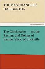 The Clockmaker - Or, the Sayings and Doings of Samuel Slick, of Slickville: Jeppe of the Hill, the Political Tinker, Erasmus Montanus