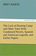 The Luck of Roaring Camp and Other Tales with Condensed Novels, Spanish and American Legends, and Earlier Papers: A Tale of England and Egypt of Fifty Years Ago - Complete