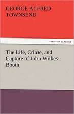 The Life, Crime, and Capture of John Wilkes Booth