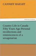 Country Life in Canada Fifty Years Ago Personal Recollections and Reminiscences of a Sexagenarian: From the Earliest Period to the Emancipation of the Catholics - Volume 2