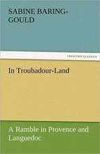 In Troubadour-Land a Ramble in Provence and Languedoc: A Tale of the Rise of the Dutch Republic