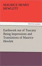 Earthwork Out of Tuscany Being Impressions and Translations of Maurice Hewlett: A Tale of the Rise of the Dutch Republic