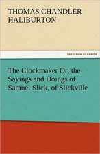 The Clockmaker Or, the Sayings and Doings of Samuel Slick, of Slickville