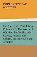 The Inner Life, Part 3, from Volume VII, the Works of Whittier: The Conflict with Slavery, Politics and Reform, the Inner Life and Criticism