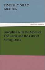 Grappling with the Monster the Curse and the Cure of Strong Drink: Prose and Verse