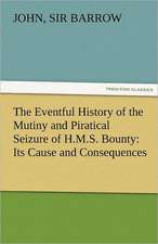 The Eventful History of the Mutiny and Piratical Seizure of H.M.S. Bounty: Its Cause and Consequences