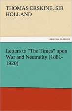 Letters to the Times Upon War and Neutrality (1881-1920): Its Cause and Consequences