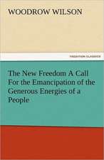 The New Freedom a Call for the Emancipation of the Generous Energies of a People: A Sketch of the Physical Description of the Universe, Vol. 1